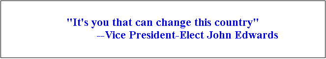 Text Box: "It's you that can change this country"
                               --Vice President-Elect John Edwards

